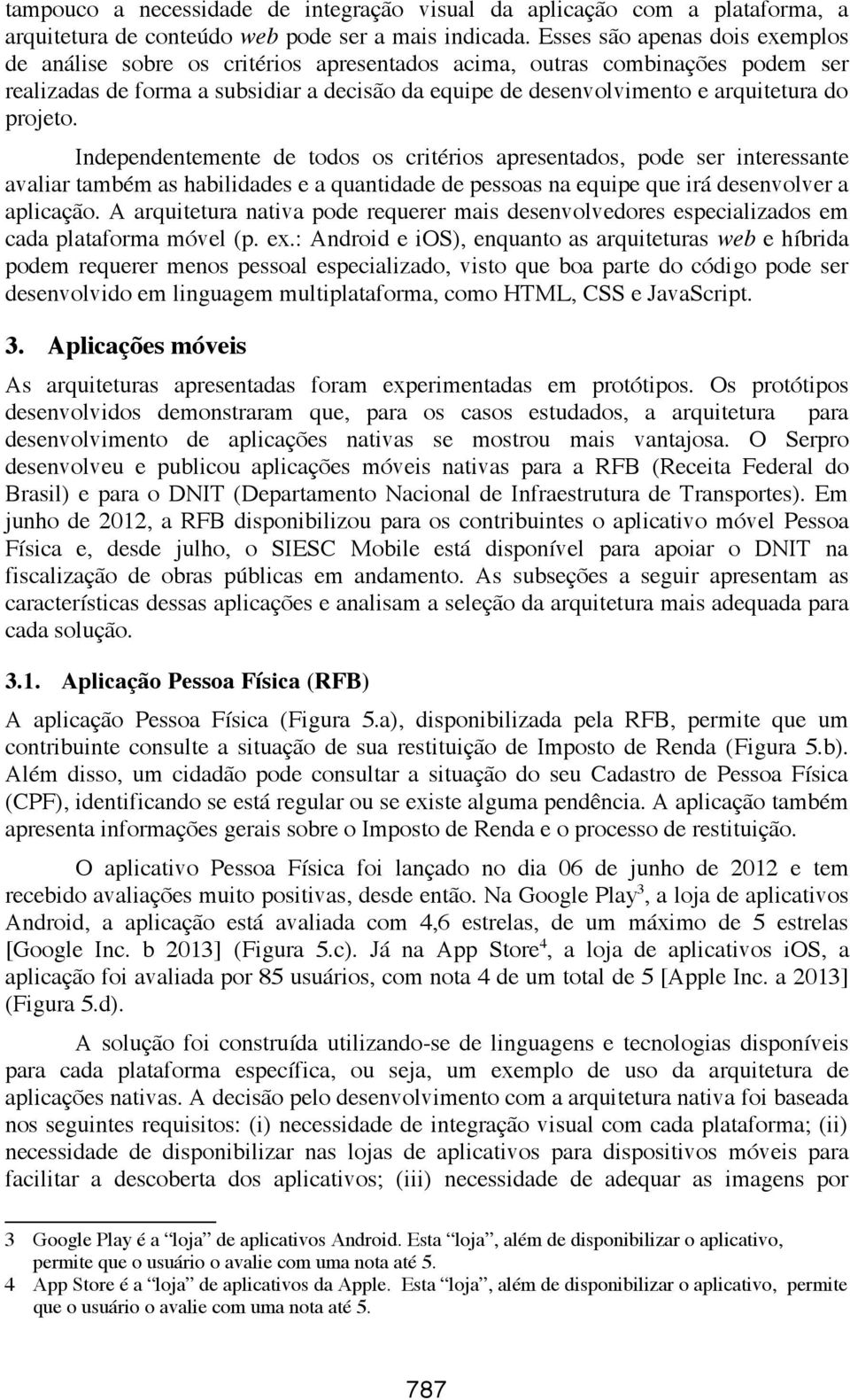 projeto. Independentemente de todos os critérios apresentados, pode ser interessante avaliar também as habilidades e a quantidade de pessoas na equipe que irá desenvolver a aplicação.