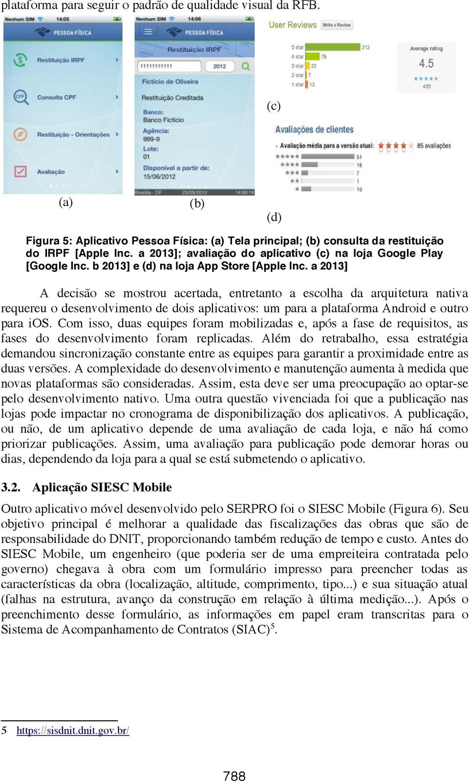 a 2013] A decisão se mostrou acertada, entretanto a escolha da arquitetura nativa requereu o desenvolvimento de dois aplicativos: um para a plataforma Android e outro para ios.