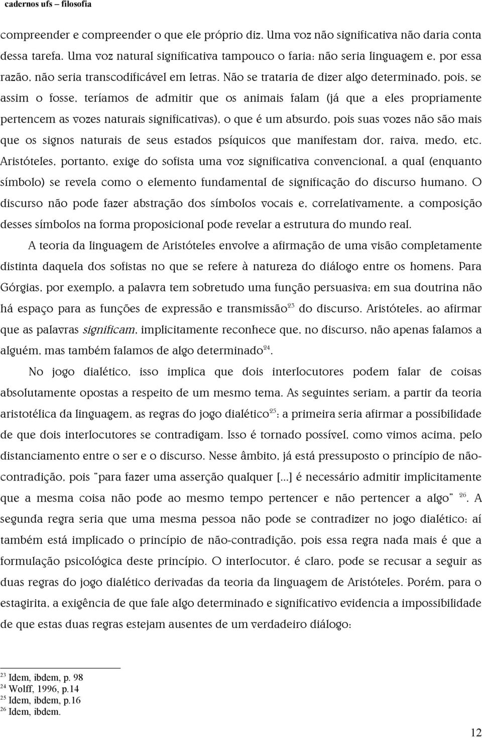 Não se trataria de dizer algo determinado, pois, se assim o fosse, teríamos de admitir que os animais falam (já que a eles propriamente pertencem as vozes naturais significativas), o que é um