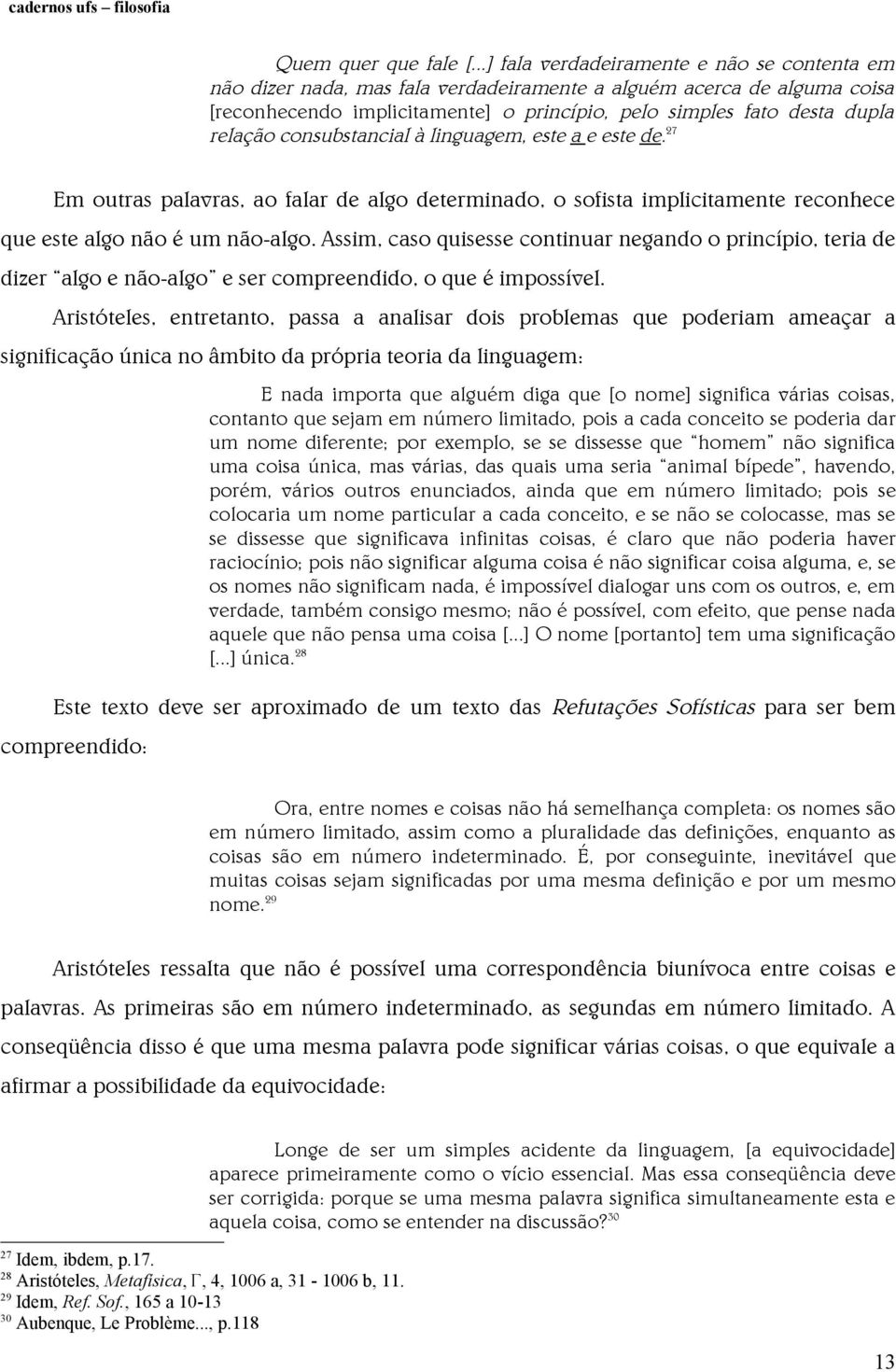 consubstancial à linguagem, este a e este de. 27 Em outras palavras, ao falar de algo determinado, o sofista implicitamente reconhece que este algo não é um não-algo.