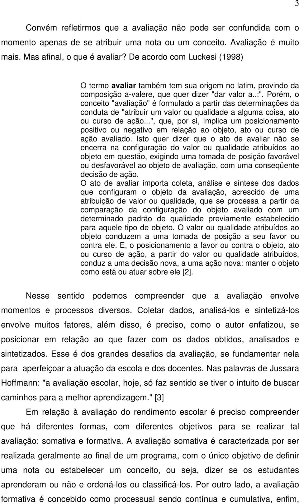 Porém, o conceito "avaliação" é formulado a partir das determinações da conduta de "atribuir um valor ou qualidade a alguma coisa, ato ou curso de ação.