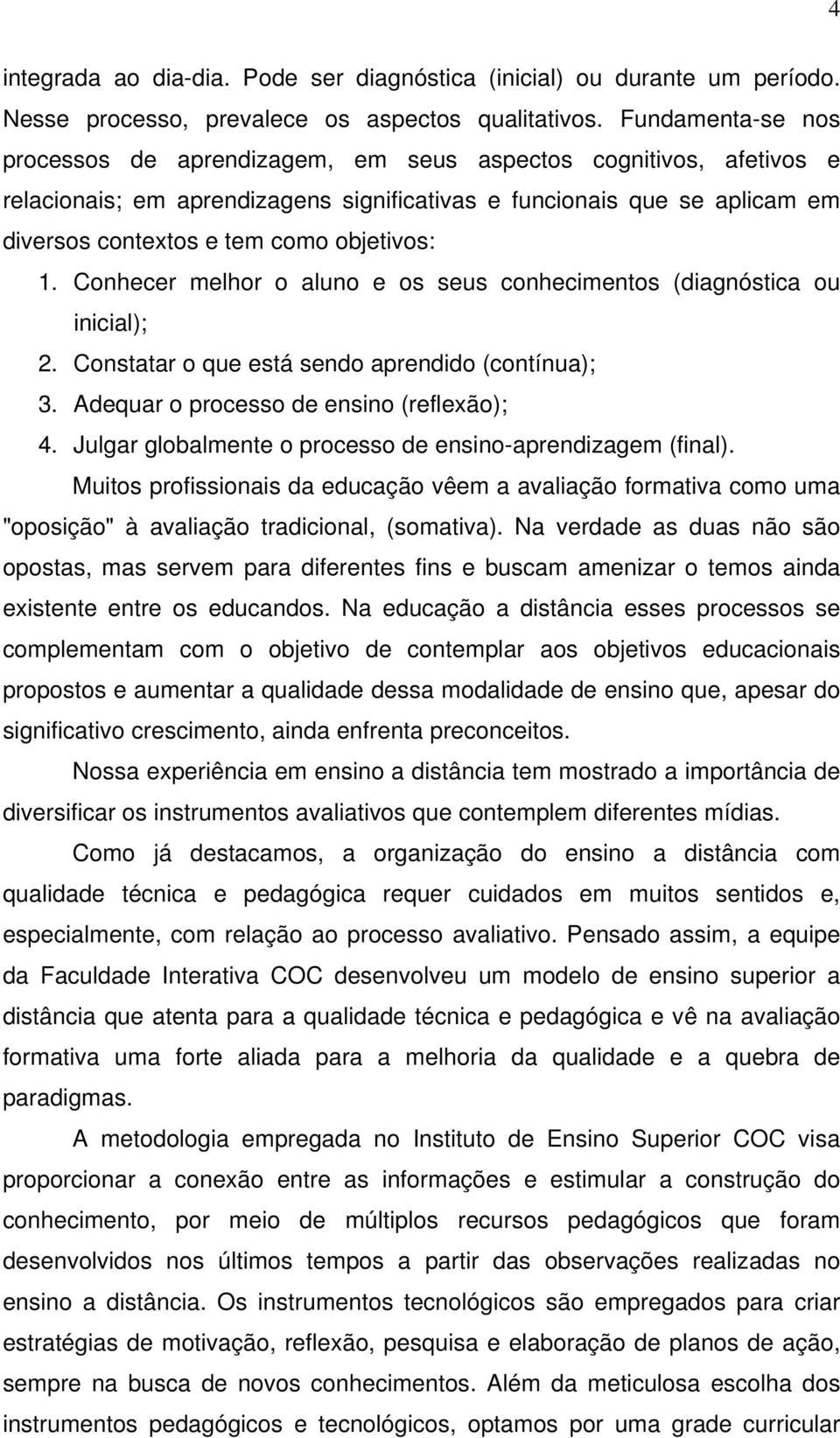 objetivos: 1. Conhecer melhor o aluno e os seus conhecimentos (diagnóstica ou inicial); 2. Constatar o que está sendo aprendido (contínua); 3. Adequar o processo de ensino (reflexão); 4.