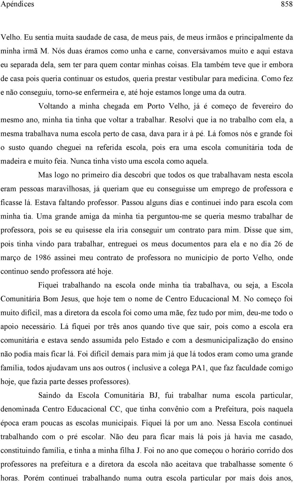 Ela também teve que ir embora de casa pois queria continuar os estudos, queria prestar vestibular para medicina. Como fez e não conseguiu, torno-se enfermeira e, até hoje estamos longe uma da outra.