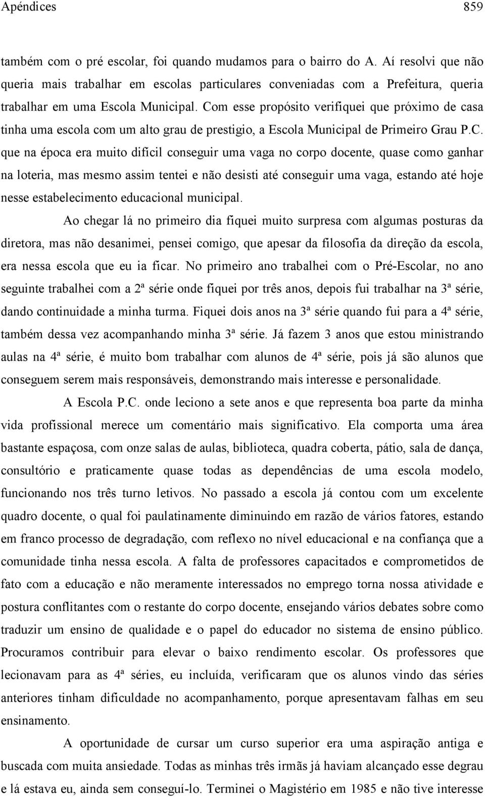 Com esse propósito verifiquei que próximo de casa tinha uma escola com um alto grau de prestigio, a Escola Municipal de Primeiro Grau P.C. que na época era muito difícil conseguir uma vaga no corpo