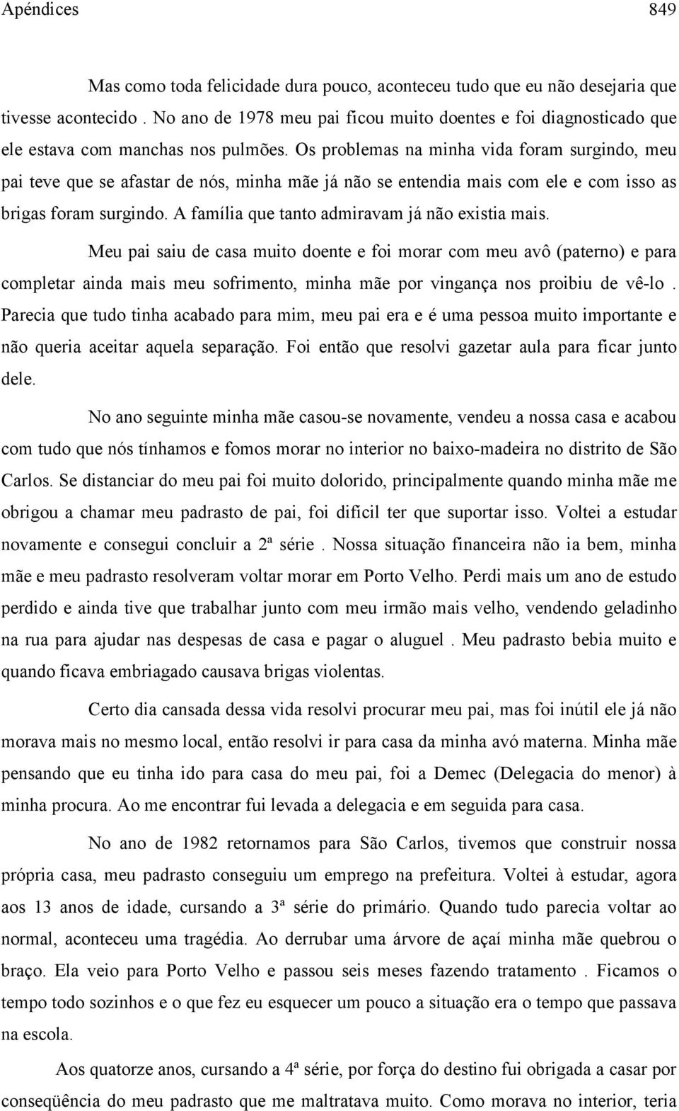 Os problemas na minha vida foram surgindo, meu pai teve que se afastar de nós, minha mãe já não se entendia mais com ele e com isso as brigas foram surgindo.