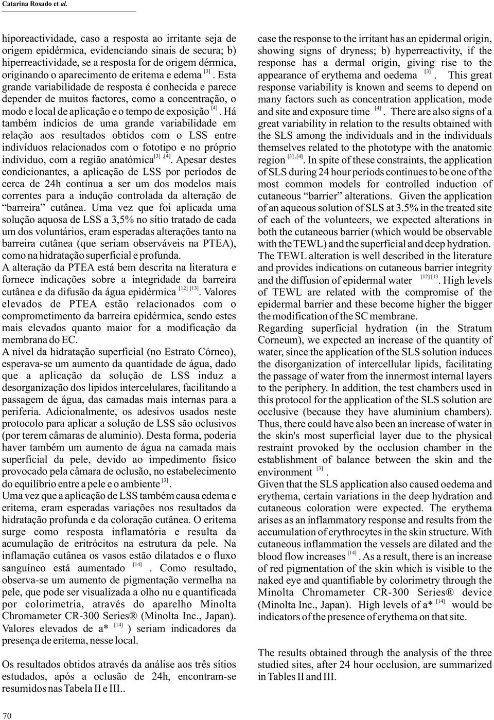 eritema e edema. Esta grande variabilidade de resposta é conhecida e parece depender de muitos factores, como a concentração, o [4] modo e local de aplicação e o tempo de exposição.