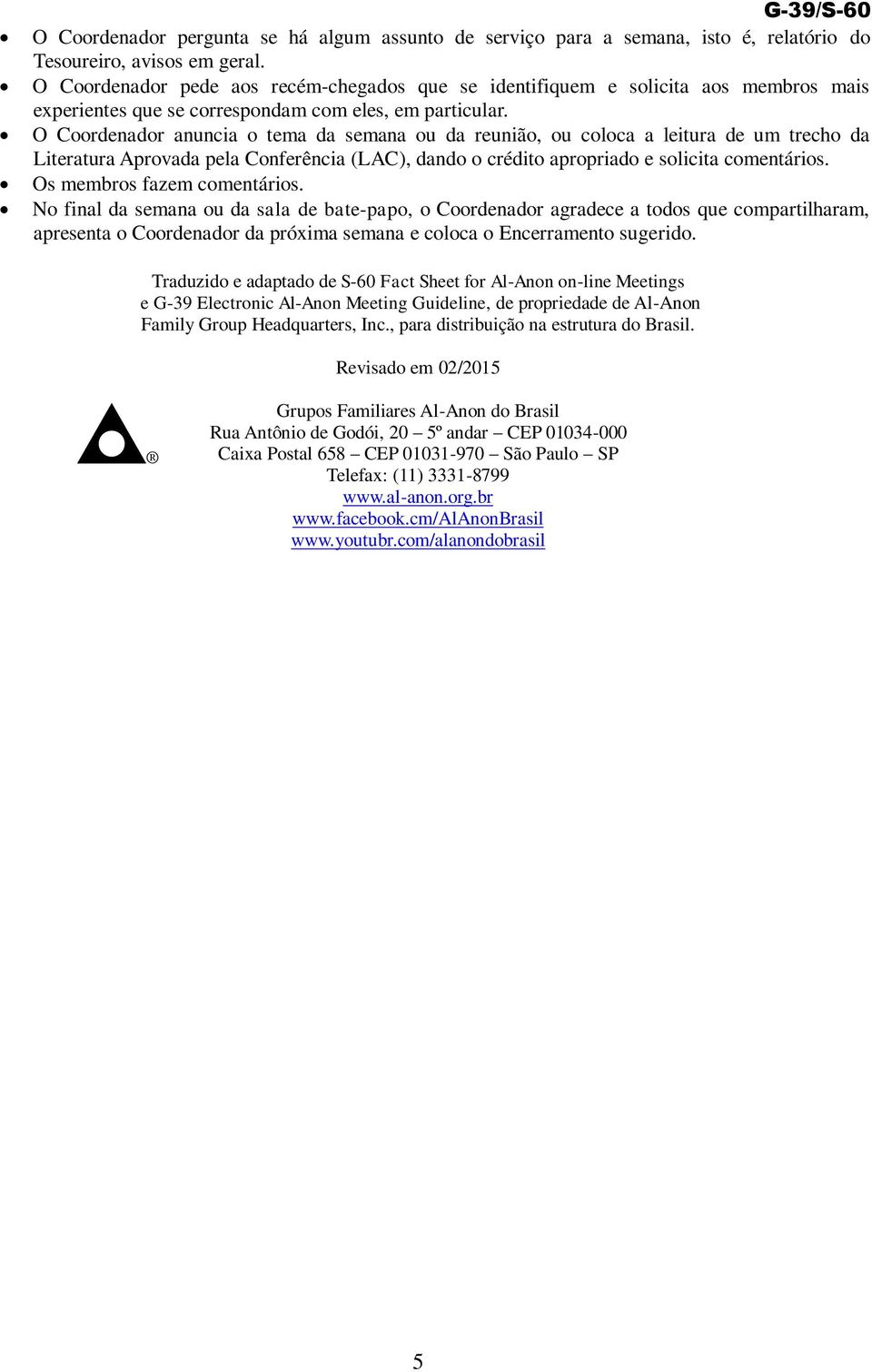 O Coordenador anuncia o tema da semana ou da reunião, ou coloca a leitura de um trecho da Literatura Aprovada pela Conferência (LAC), dando o crédito apropriado e solicita comentários.