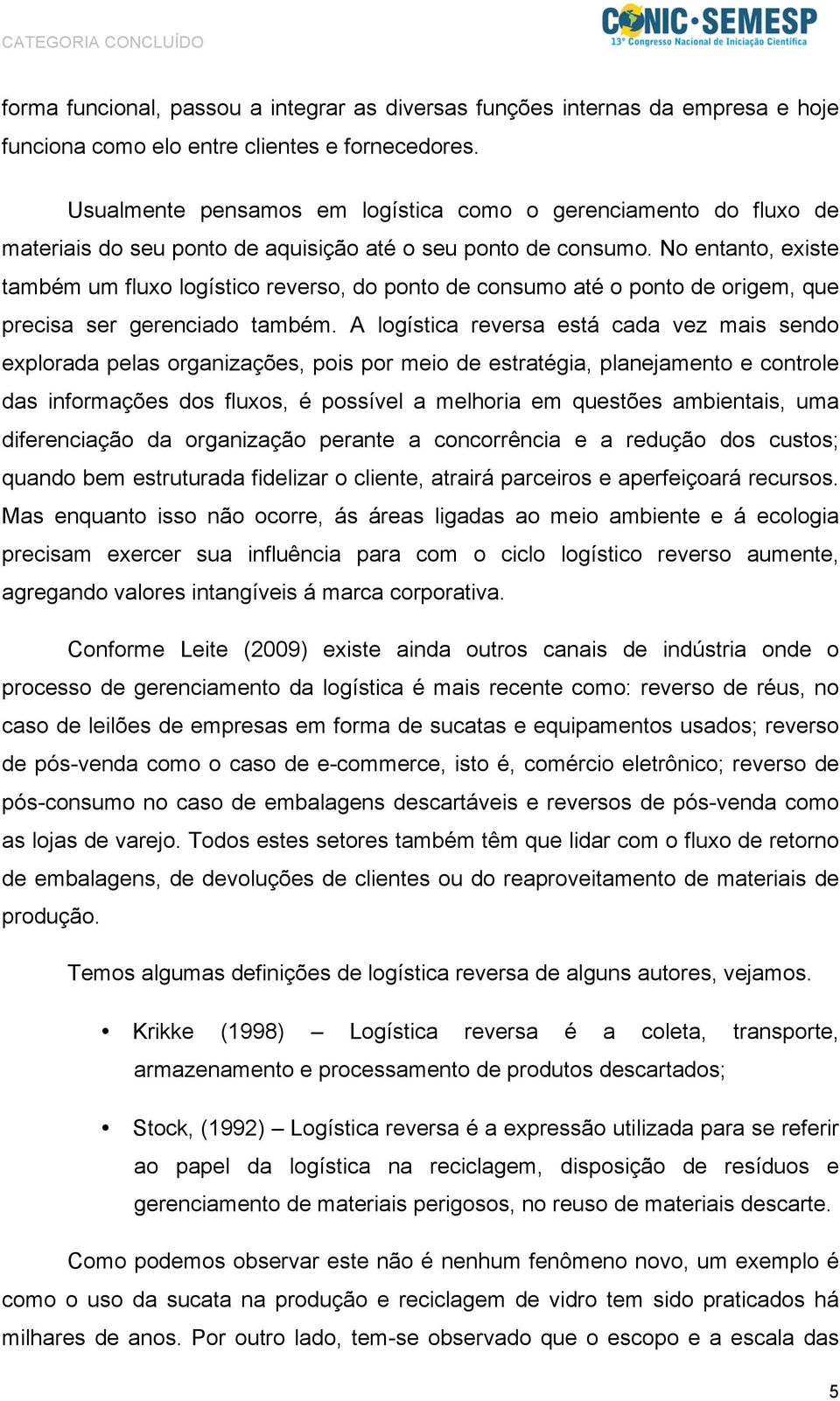 No entanto, existe também um fluxo logístico reverso, do ponto de consumo até o ponto de origem, que precisa ser gerenciado também.