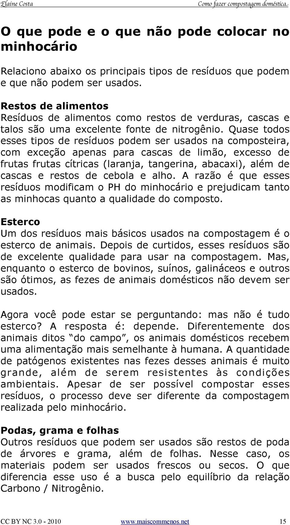 Quase todos esses tipos de resíduos podem ser usados na composteira, com exceção apenas para cascas de limão, excesso de frutas frutas cítricas (laranja, tangerina, abacaxi), além de cascas e restos