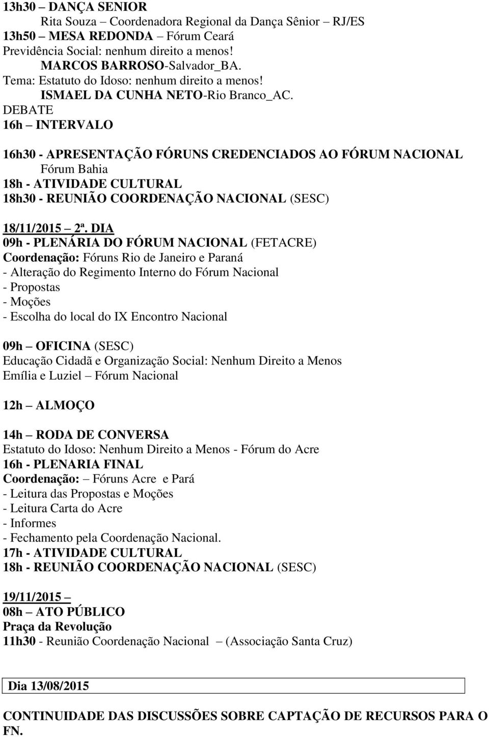 DEBATE 16h INTERVALO 16h30 - APRESENTAÇÃO FÓRUNS CREDENCIADOS AO FÓRUM NACIONAL Fórum Bahia 18h - ATIVIDADE CULTURAL 18h30 - REUNIÃO COORDENAÇÃO NACIONAL (SESC) 18/11/2015 2ª.