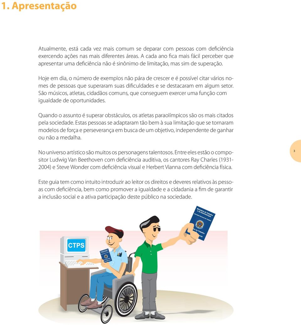 Hoje em dia, o número de exemplos não pára de crescer e é possível citar vários nomes de pessoas que superaram suas dificuldades e se destacaram em algum setor.