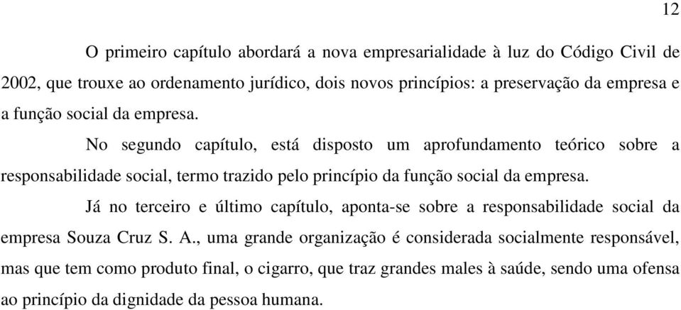 No segundo capítulo, está disposto um aprofundamento teórico sobre a responsabilidade social, termo trazido pelo princípio da função social da empresa.