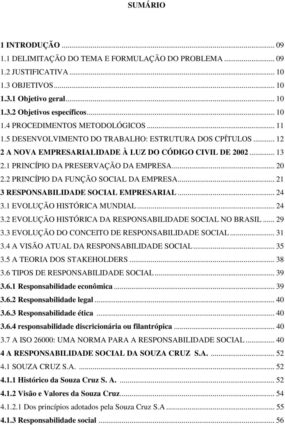 2 PRINCÍPIO DA FUNÇÃO SOCIAL DA EMPRESA... 21 3 RESPONSABILIDADE SOCIAL EMPRESARIAL... 24 3.1 EVOLUÇÃO HISTÓRICA MUNDIAL... 24 3.2 EVOLUÇÃO HISTÓRICA DA RESPONSABILIDADE SOCIAL NO BRASIL... 29 3.