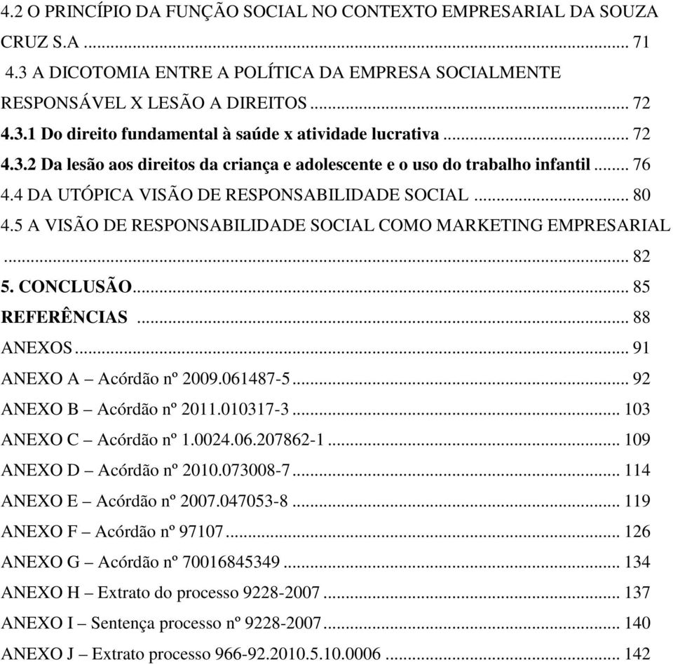 5 A VISÃO DE RESPONSABILIDADE SOCIAL COMO MARKETING EMPRESARIAL... 82 5. CONCLUSÃO... 85 REFERÊNCIAS... 88 ANEXOS... 91 ANEXO A Acórdão nº 2009.061487-5... 92 ANEXO B Acórdão nº 2011.010317-3.