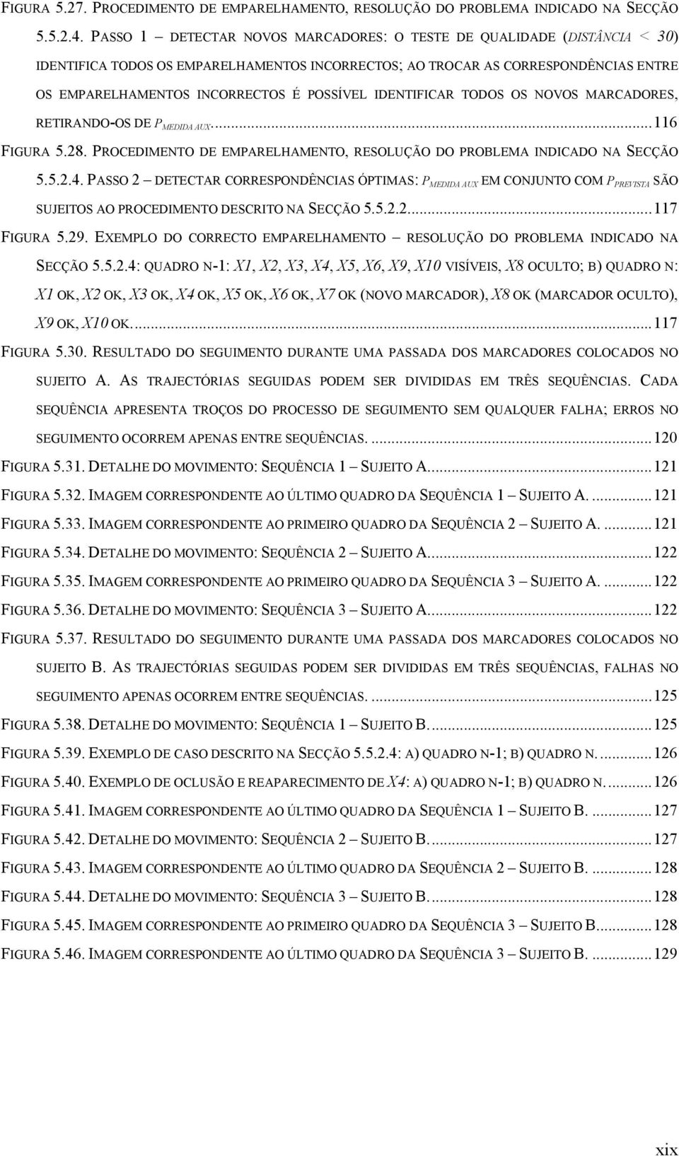 IDENTIFICAR TODOS OS NOVOS MARCADORES, RETIRANDO-OS DE P MEDIDA AUX...116 FIGURA 5.28. PROCEDIMENTO DE EMPARELHAMENTO, RESOLUÇÃO DO PROBLEMA INDICADO NA SECÇÃO 5.5.2.4.