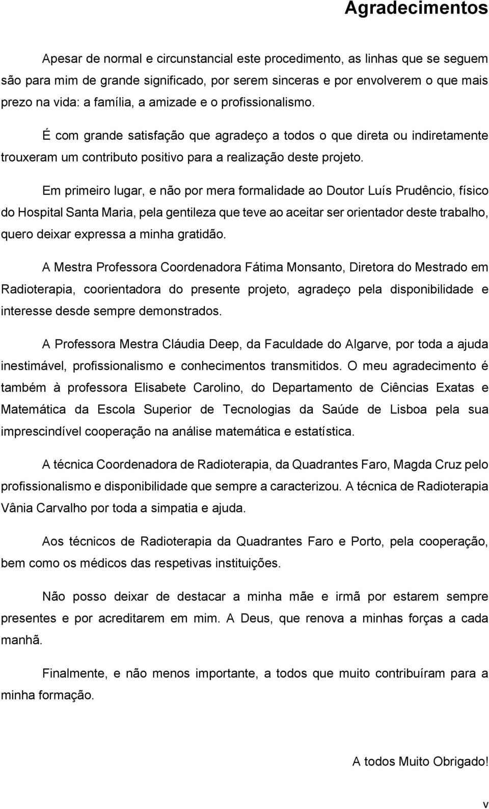 Em primeiro lugar, e não por mera formalidade ao Doutor Luís Prudêncio, físico do Hospital Santa Maria, pela gentileza que teve ao aceitar ser orientador deste trabalho, quero deixar expressa a minha