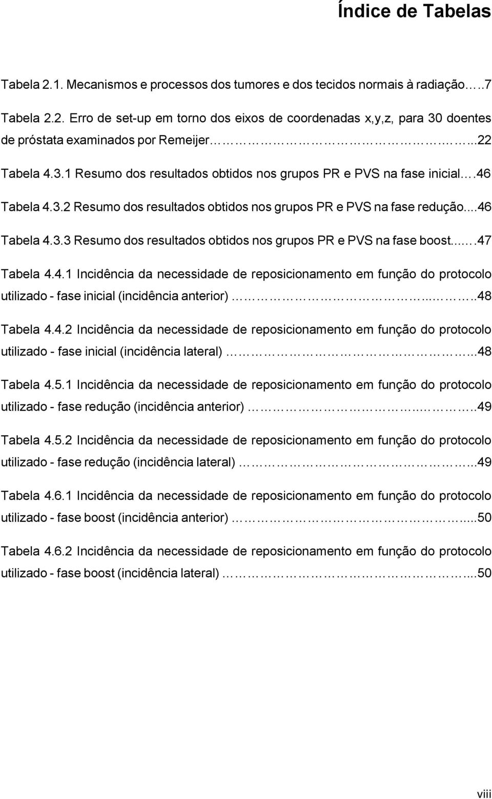 ...47 Tabela 4.4.1 Incidência da necessidade de reposicionamento em função do protocolo utilizado - fase inicial (incidência anterior).....48 Tabela 4.4.2 Incidência da necessidade de reposicionamento em função do protocolo utilizado - fase inicial (incidência lateral).