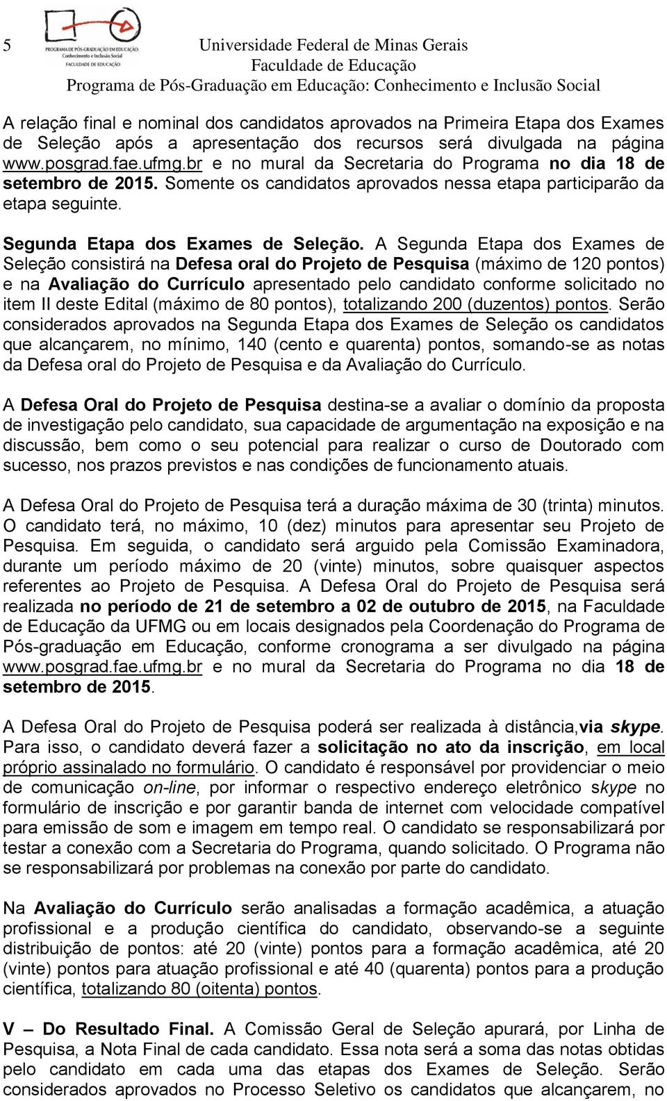 A Segunda Etapa dos Exames de Seleção consistirá na Defesa oral do Projeto de Pesquisa (máximo de 120 pontos) e na Avaliação do Currículo apresentado pelo candidato conforme solicitado no item II