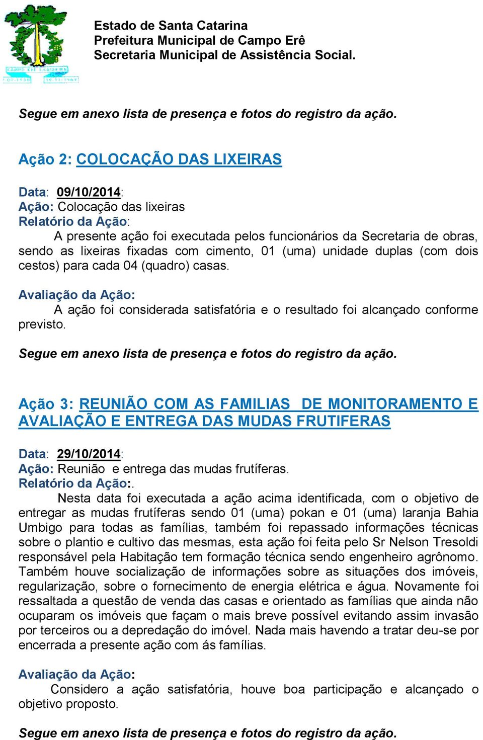 Ação 3: REUNIÃO COM AS FAMILIAS DE MONITORAMENTO E AVALIAÇÃO E ENTREGA DAS MUDAS FRUTIFERAS Data: 29/10/2014: Ação: Reunião e entrega das mudas frutíferas.