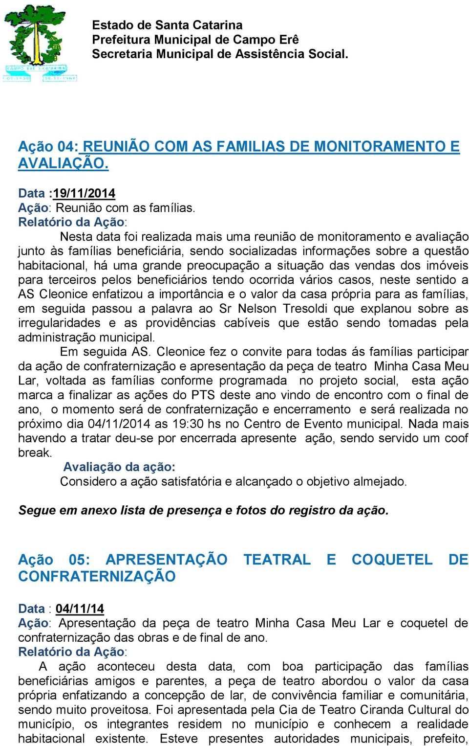 situação das vendas dos imóveis para terceiros pelos beneficiários tendo ocorrida vários casos, neste sentido a AS Cleonice enfatizou a importância e o valor da casa própria para as famílias, em