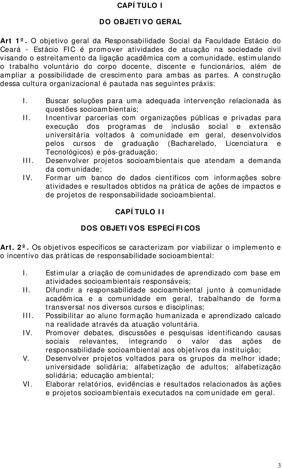 comunidade, estimulando o trabalho voluntário do corpo docente, discente e funcionários, além de ampliar a possibilidade de crescimento para ambas as partes.