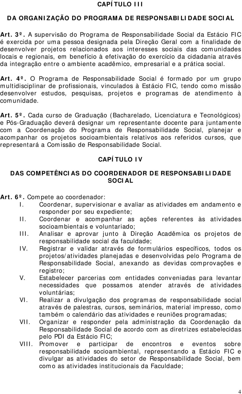 das comunidades locais e regionais, em benefício à efetivação do exercício da cidadania através da integração entre o ambiente acadêmico, empresarial e a prática social. Art. 4º.