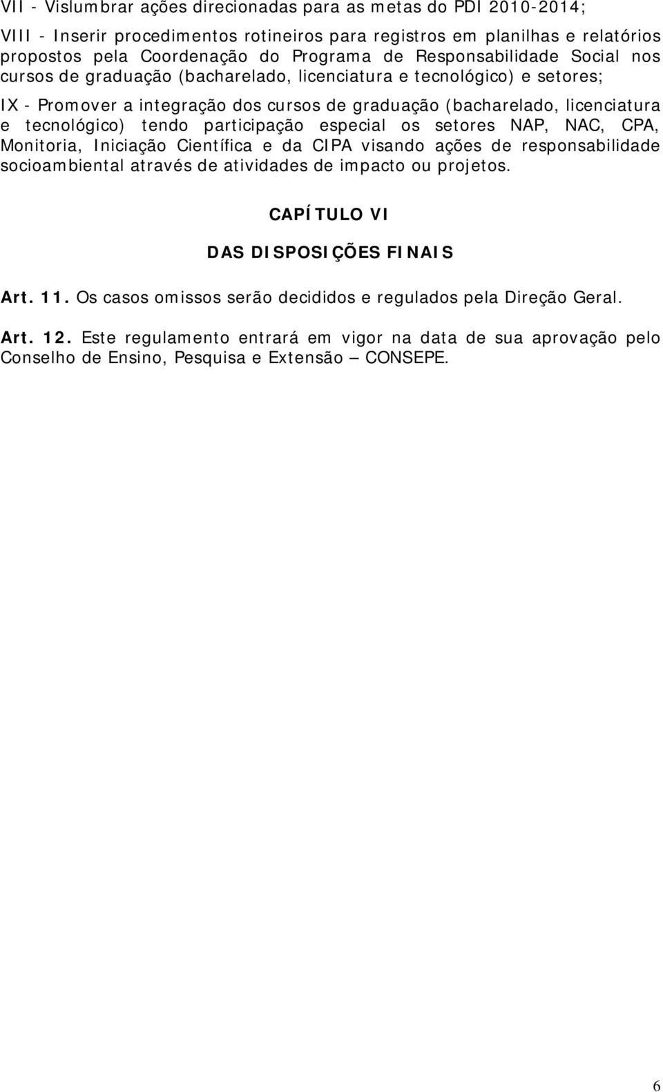 participação especial os setores NAP, NAC, CPA, Monitoria, Iniciação Científica e da CIPA visando ações de responsabilidade socioambiental através de atividades de impacto ou projetos.