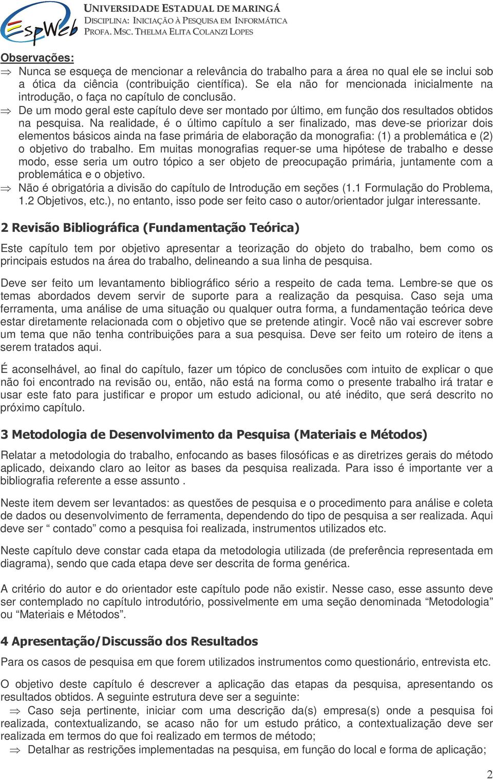 Na realidade, é o último capítulo a ser finalizado, mas deve-se priorizar dois elementos básicos ainda na fase primária de elaboração da monografia: (1) a problemática e (2) o objetivo do trabalho.