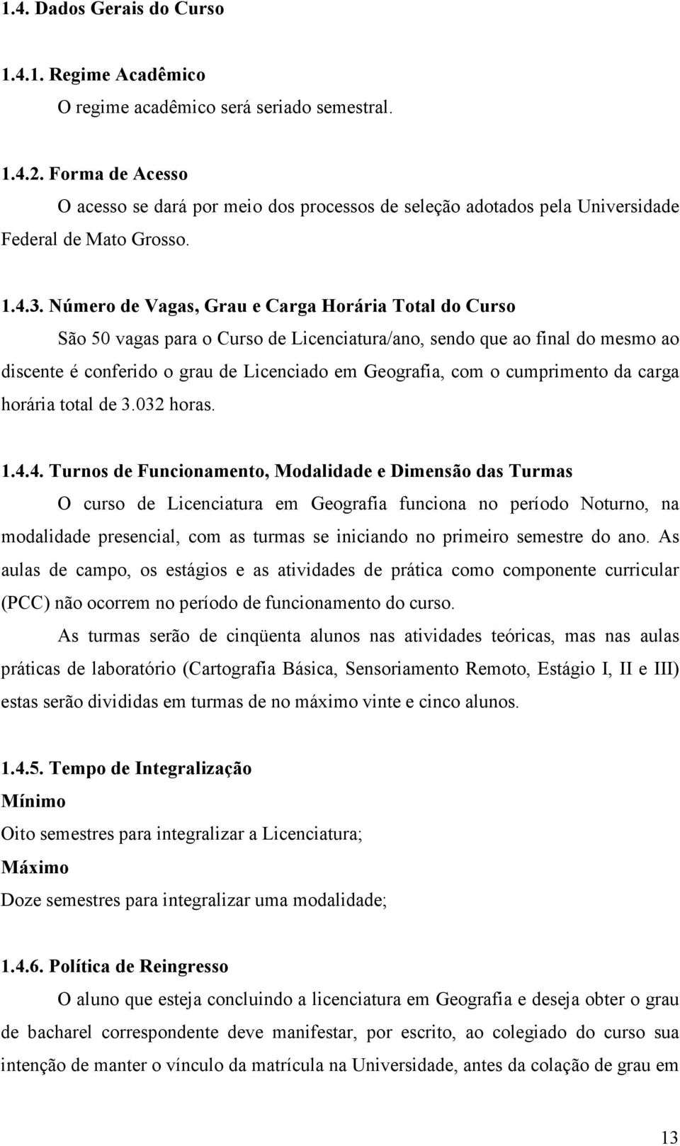 Número de Vagas, Grau e Carga Horária Total do Curso São 50 vagas para o Curso de Licenciatura/ano, sendo que ao final do mesmo ao discente é conferido o grau de Licenciado em Geografia, com o