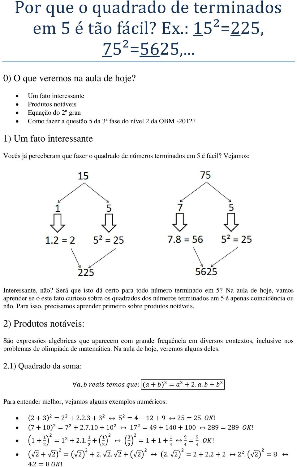 1) Um fato interessante Vocês já perceberam que fazer o quadrado de números terminados em 5 é fácil? Vejamos: Interessante, não? Será que isto dá certo para todo número terminado em 5?