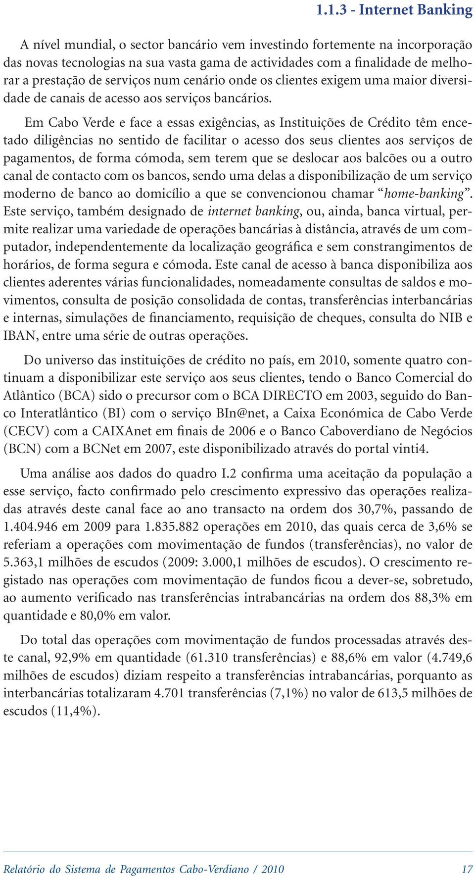 Em Cabo Verde e face a essas exigências, as Instituições de Crédito têm encetado diligências no sentido de facilitar o acesso dos seus clientes aos serviços de pagamentos, de forma cómoda, sem terem