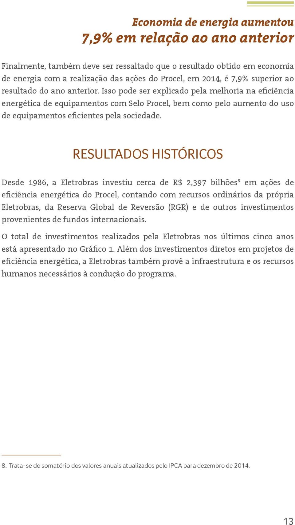 Isso pode ser explicado pela melhoria na eficiência energética de equipamentos com Selo Procel, bem como pelo aumento do uso de equipamentos eficientes pela sociedade.