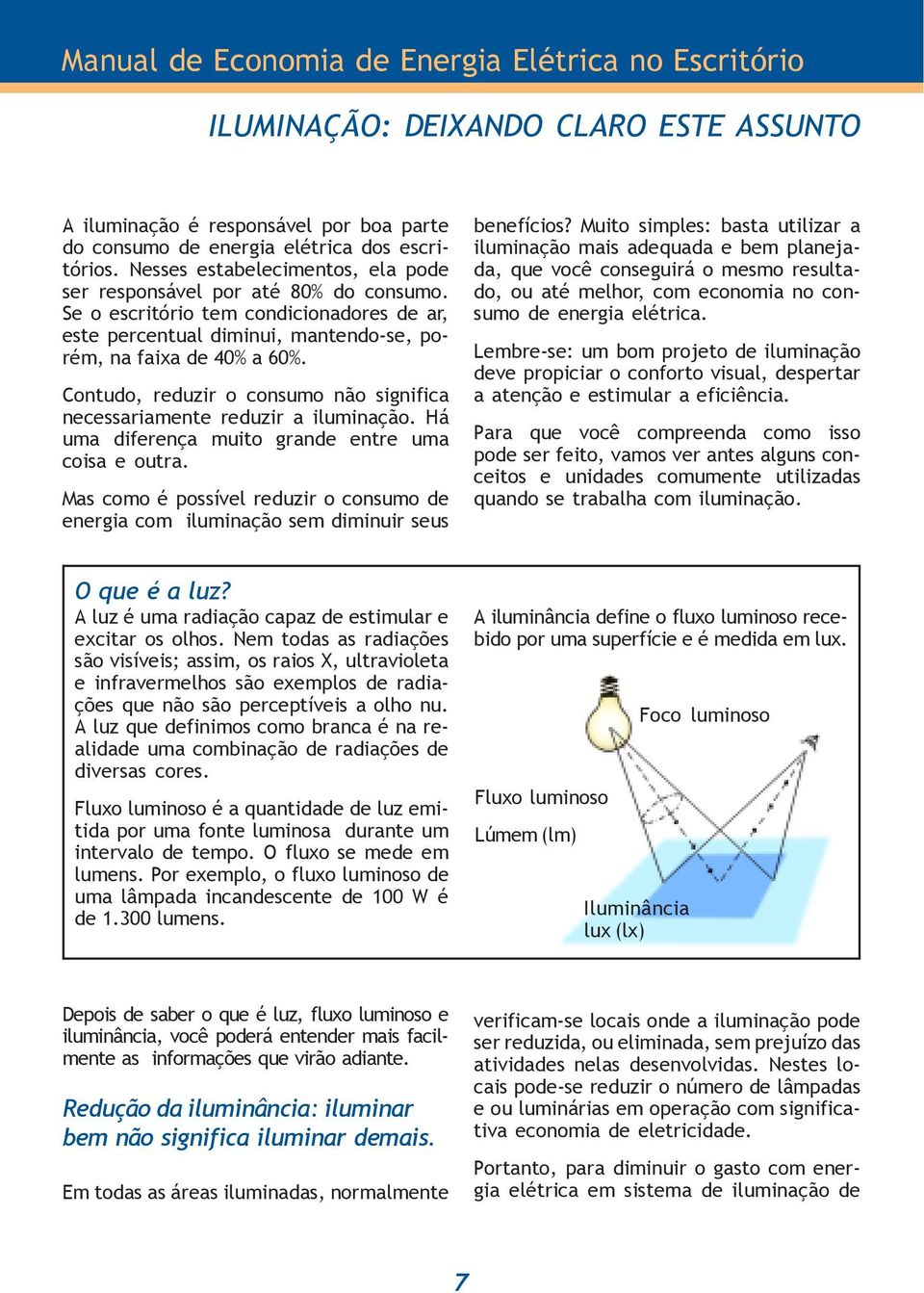 Contudo, reduzir o consumo não significa necessariamente reduzir a iluminação. Há uma diferença muito grande entre uma coisa e outra.