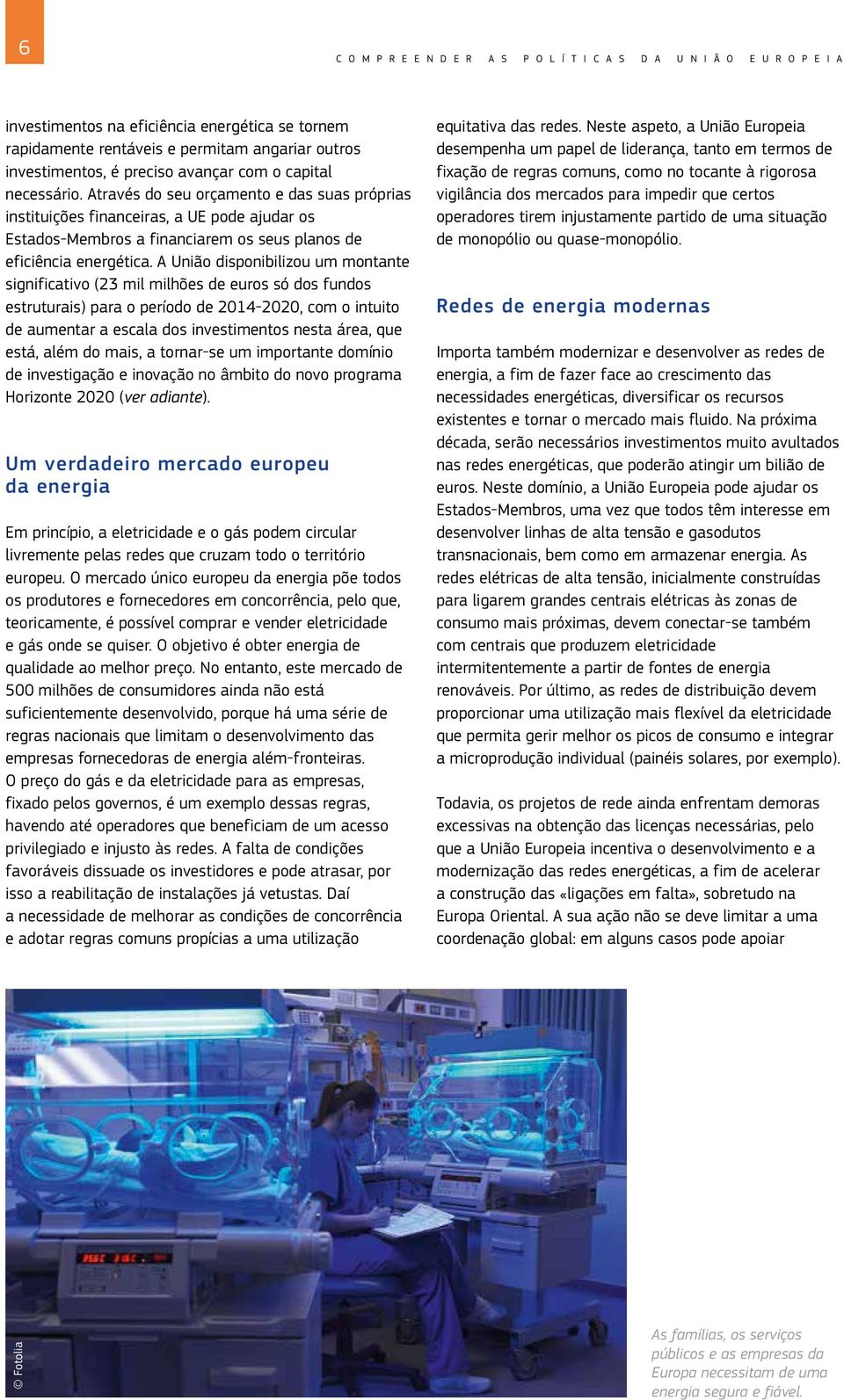 A União disponibilizou um montante significativo (23 mil milhões de euros só dos fundos estruturais) para o período de 2014-2020, com o intuito de aumentar a escala dos investimentos nesta área, que