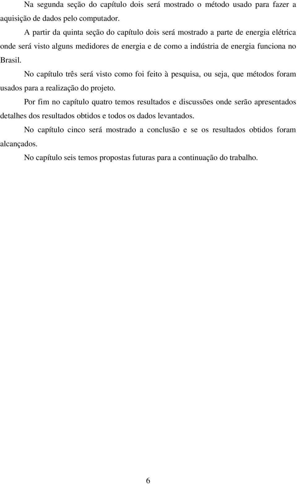 No capítulo três será visto como foi feito à pesquisa, ou seja, que métodos foram usados para a realização do projeto.