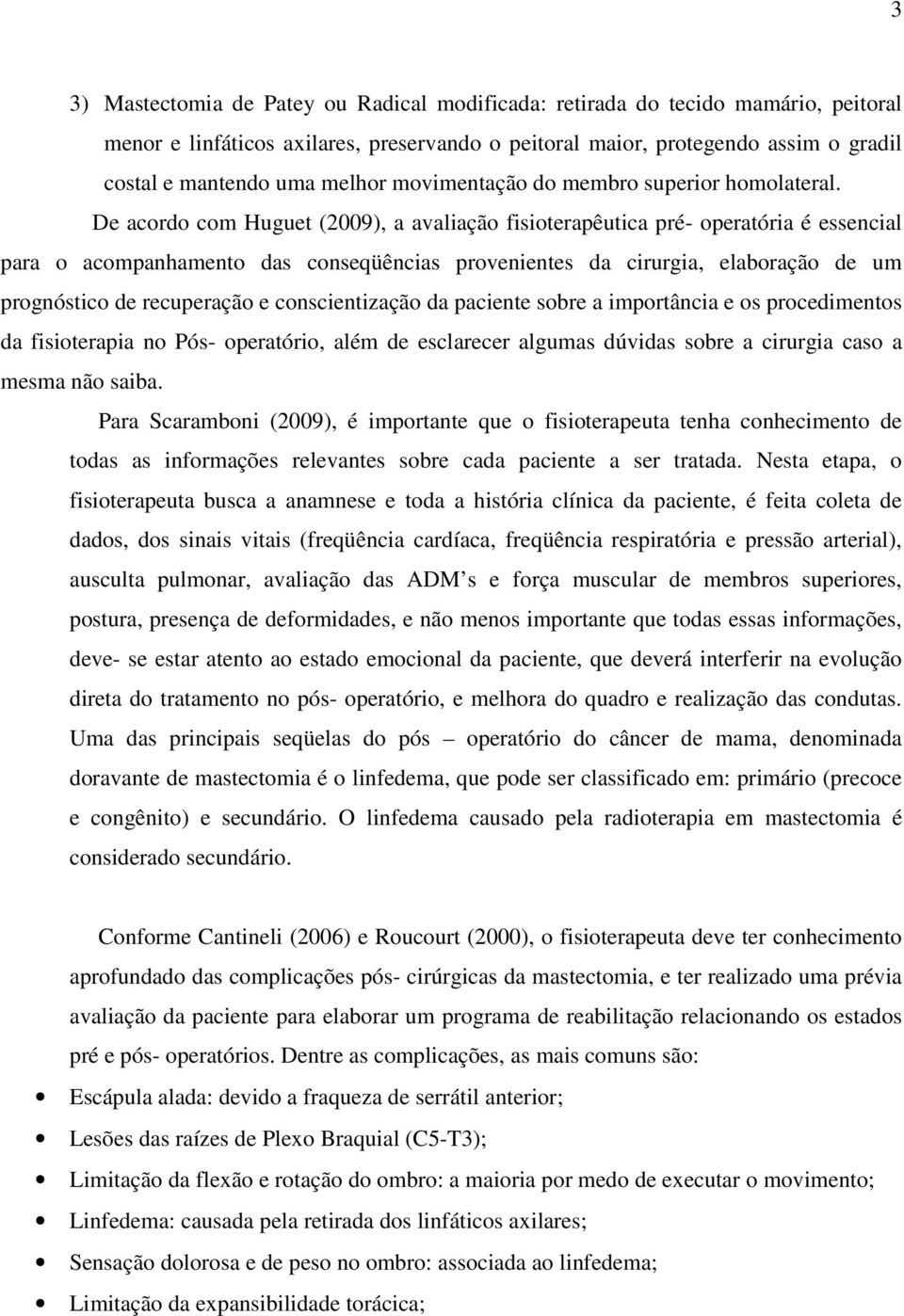 De acordo com Huguet (2009), a avaliação fisioterapêutica pré- operatória é essencial para o acompanhamento das conseqüências provenientes da cirurgia, elaboração de um prognóstico de recuperação e