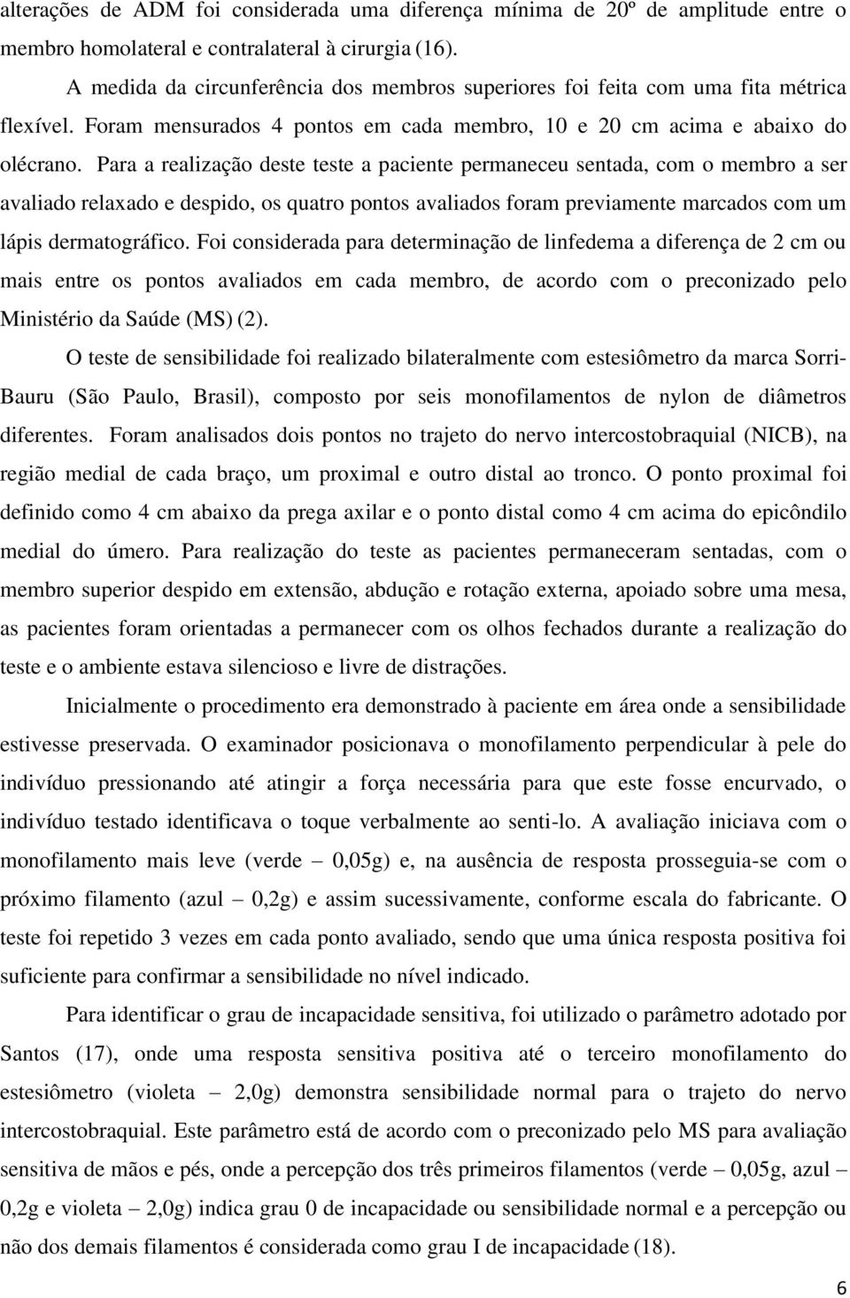 Para a realização deste teste a paciente permaneceu sentada, com o membro a ser avaliado relaxado e despido, os quatro pontos avaliados foram previamente marcados com um lápis dermatográfico.