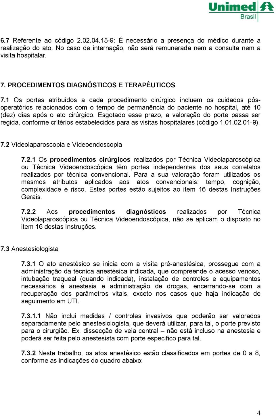 1 Os portes atribuídos a cada procedimento cirúrgico incluem os cuidados pósoperatórios relacionados com o tempo de permanência do paciente no hospital, até 10 (dez) dias após o ato cirúrgico.