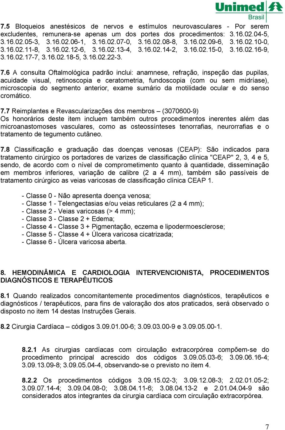 6 A consulta Oftalmológica padrão inclui: anamnese, refração, inspeção das pupilas, acuidade visual, retinoscopia e ceratometria, fundoscopia (com ou sem midríase), microscopia do segmento anterior,