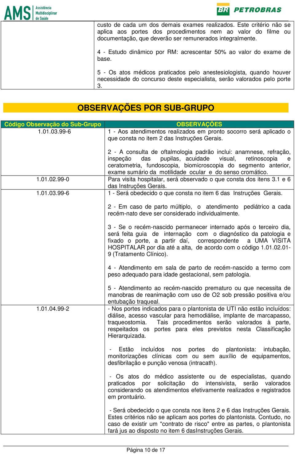 5 - Os atos médicos praticados pelo anestesiologista, quando houver necessidade do concurso deste especialista, serão valorados pelo porte 3.