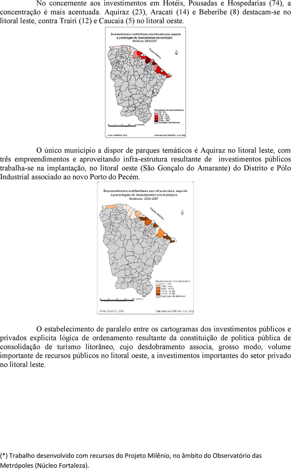 O único município a dispor de parques temáticos é Aquiraz no litoral leste, com três empreendimentos e aproveitando infra-estrutura resultante de investimentos públicos trabalha-se na implantação, no