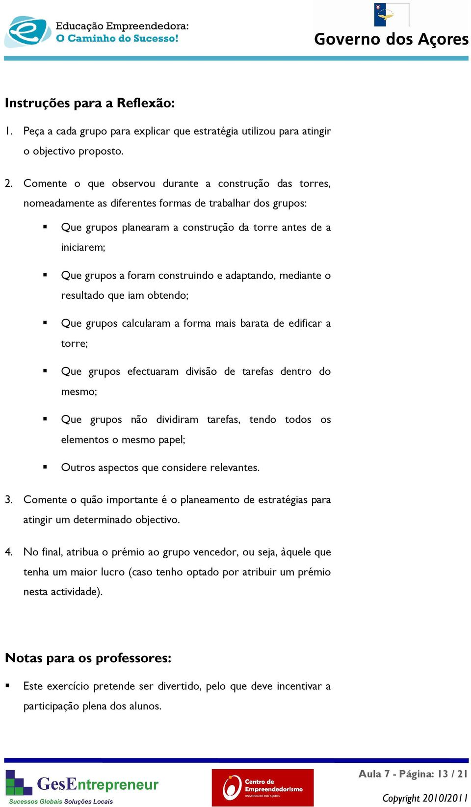 construindo e adaptando, mediante o resultado que iam obtendo; Que grupos calcularam a forma mais barata de edificar a torre; Que grupos efectuaram divisão de tarefas dentro do mesmo; Que grupos não