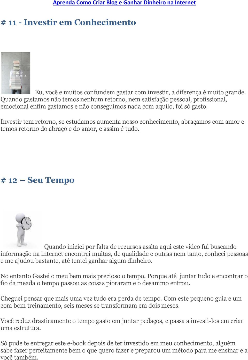 Investir tem retorno, se estudamos aumenta nosso conhecimento, abraçamos com amor e temos retorno do abraço e do amor, e assim é tudo.