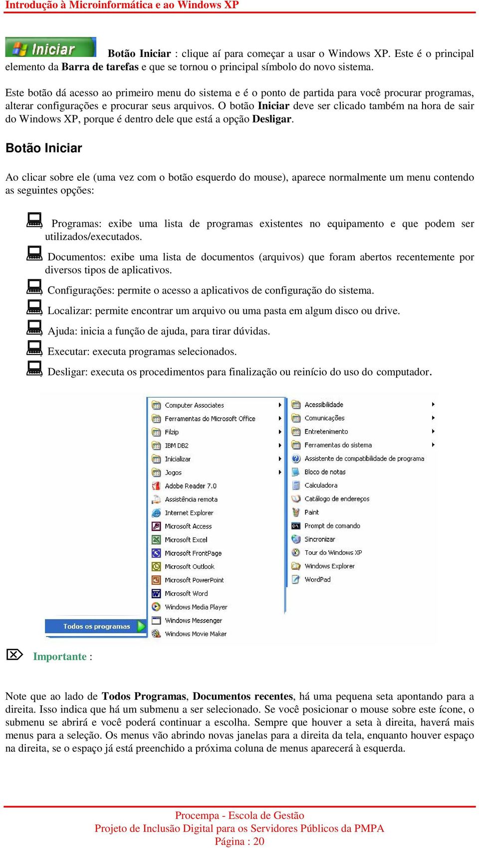 O botão Iniciar deve ser clicado também na hora de sair do Windows XP, porque é dentro dele que está a opção Desligar.