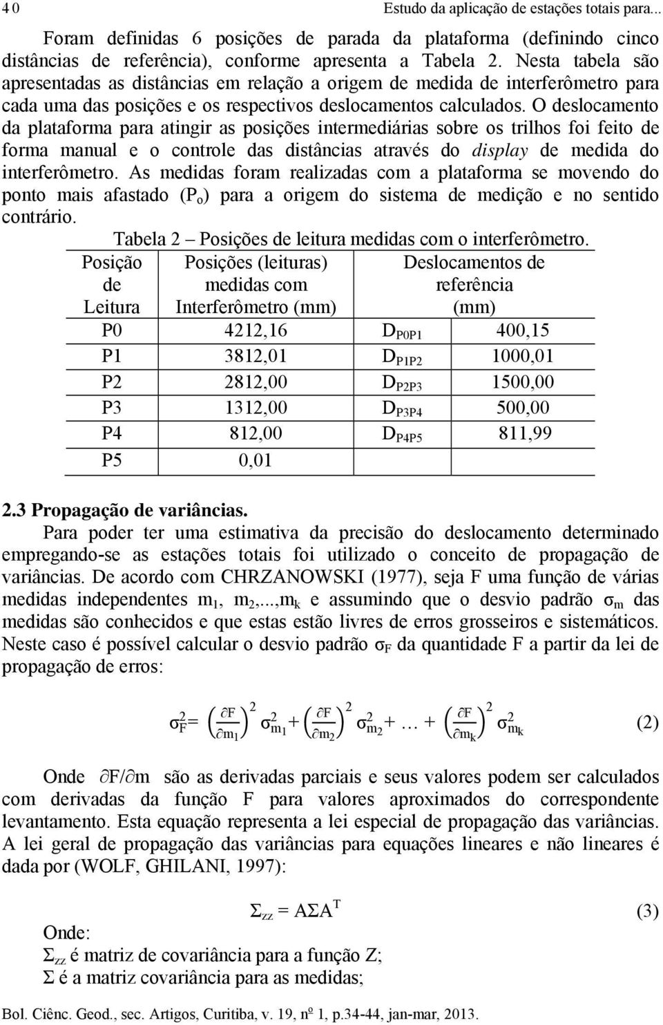 O deslocamento da plataforma para atingir as posições intermediárias sobre os trilhos foi feito de forma manual e o controle das distâncias através do display de medida do interferômetro.