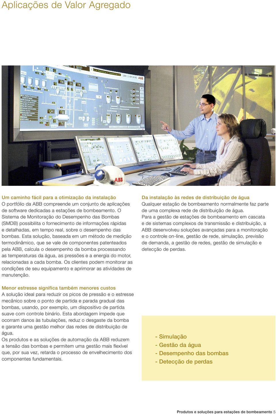 Esta solução, baseada em um método de medição termodinâmico, que se vale de componentes patenteados pela ABB, calcula o desempenho da bomba processando as temperaturas da água, as pressões e a