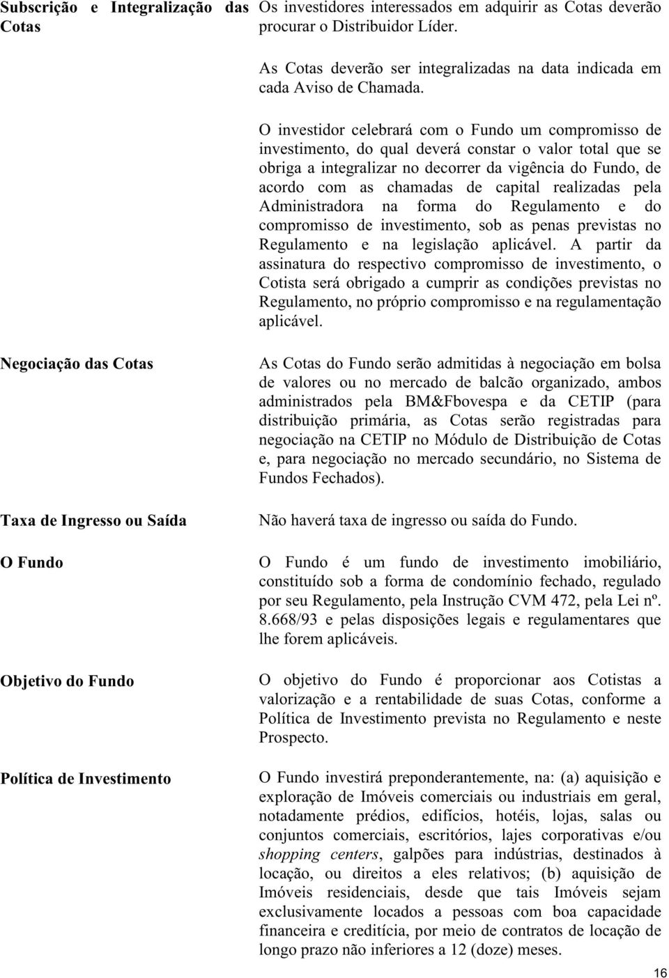 O investidor celebrará com o Fundo um compromisso de investimento, do qual deverá constar o valor total que se obriga a integralizar no decorrer da vigência do Fundo, de acordo com as chamadas de