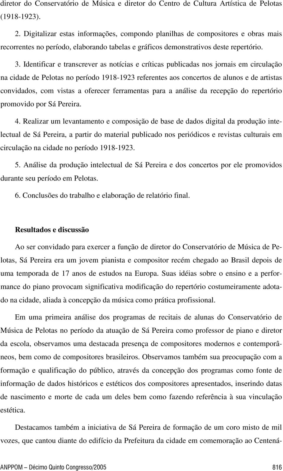 Identificar e transcrever as notícias e críticas publicadas nos jornais em circulação na cidade de Pelotas no período 1918-1923 referentes aos concertos de alunos e de artistas convidados, com vistas