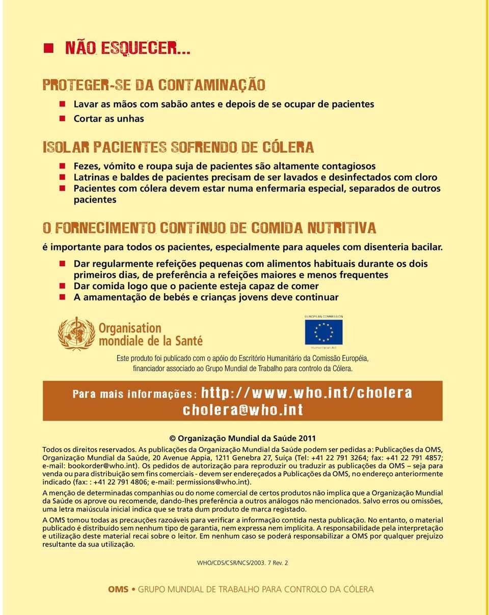 altamente contagiosos Latrinas e baldes de pacientes precisam de ser lavados e desinfectados com cloro Pacientes com cólera devem estar numa enfermaria especial, separados de outros pacientes O