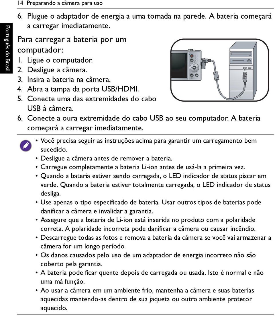 Conecte a oura extremidade do cabo USB ao seu computador. A bateria começará a carregar imediatamente. Você precisa seguir as instruções acima para garantir um carregamento bem sucedido.